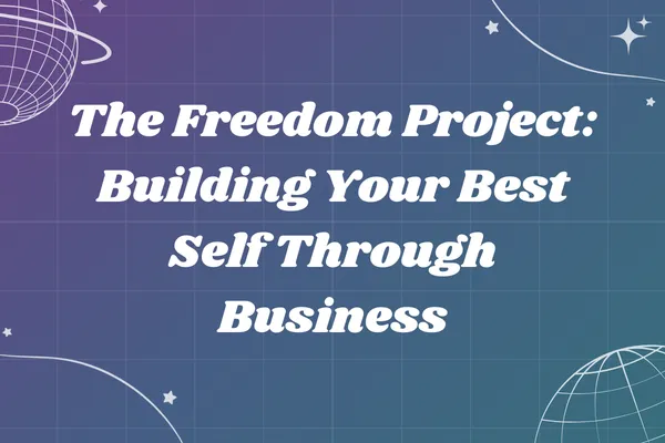 The Freedom Project: Building Your Best Self Through Business