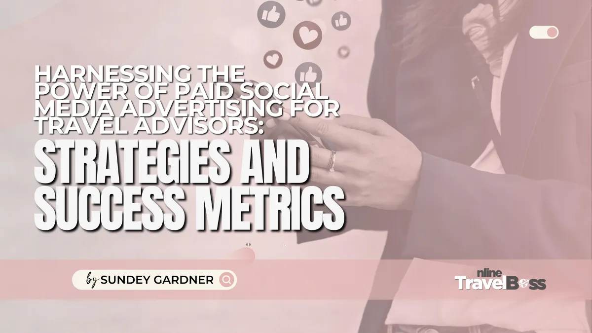 Harnessing the Power of Paid Social Media Advertising for Travel Advisors: Strategies and Success Metrics