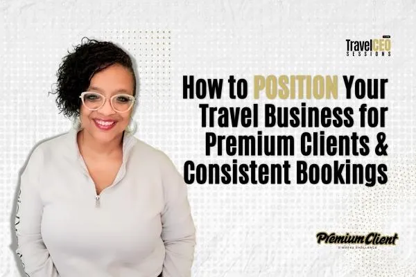 How to Position Your Travel Business for Premium Clients & Consistent Bookings