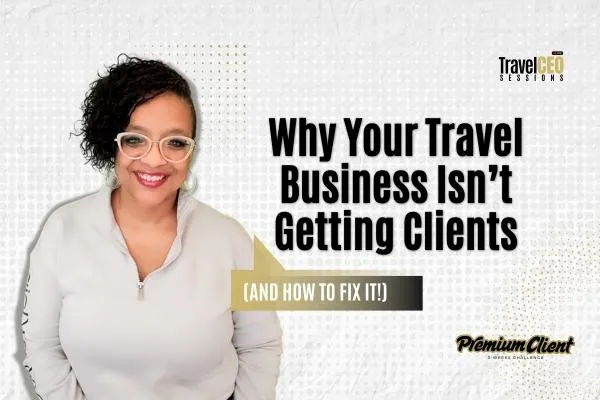 Why Your Travel Business Isn’t Getting Clients (And How to Fix It!)