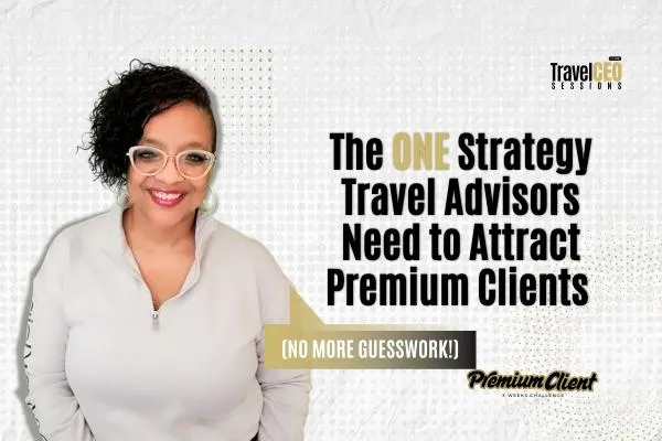 The ONE Strategy Travel Advisors Need to Attract Premium Clients (No More Guesswork!)