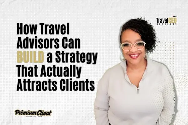 How Travel Advisors Can Build a Strategy That Actually Attracts Clients