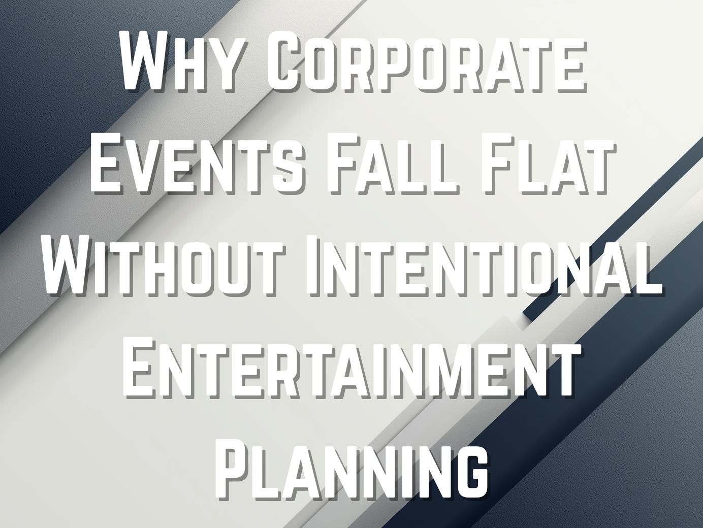 Why Corporate Events Fall Flat Without Intentional Entertainment Planning