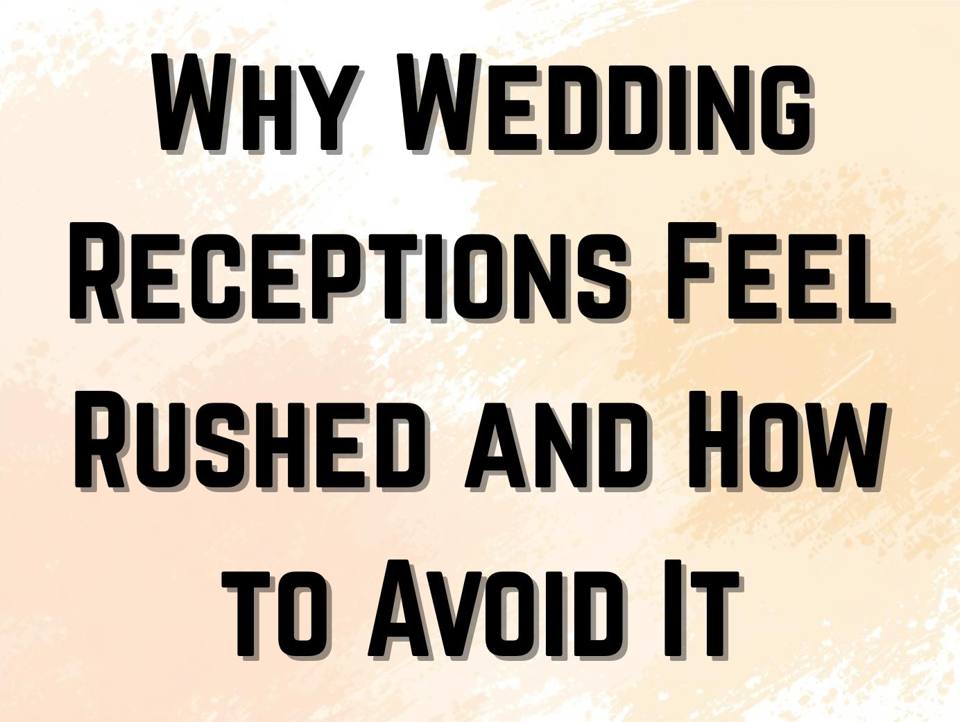 Why Wedding Receptions Feel Rushed and How to Avoid It