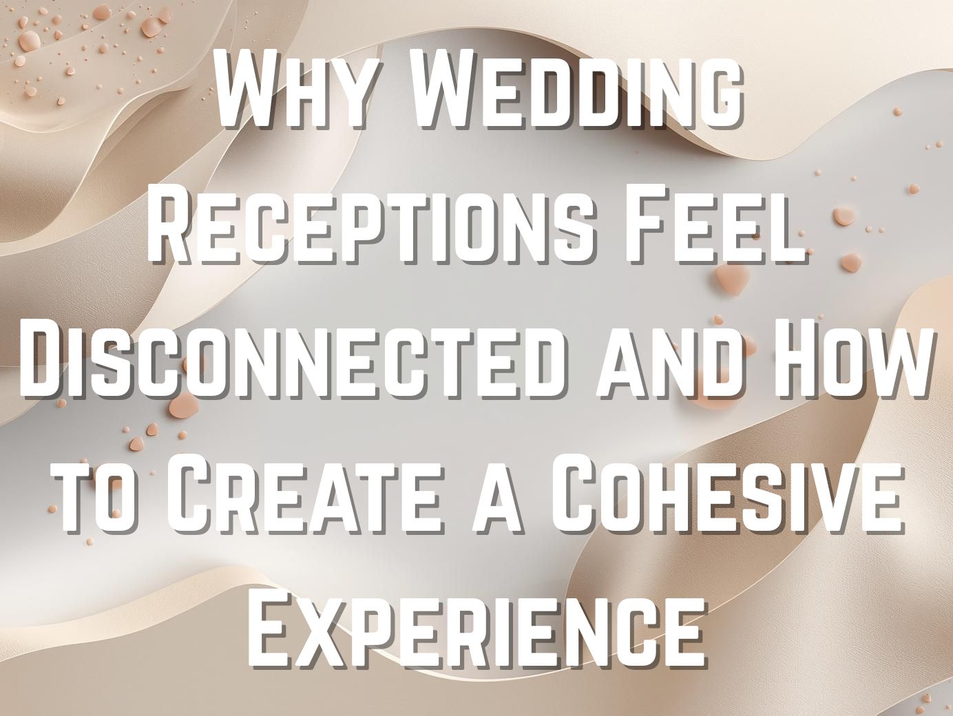 Why Wedding Receptions Feel Disconnected and How to Create a Cohesive Experience