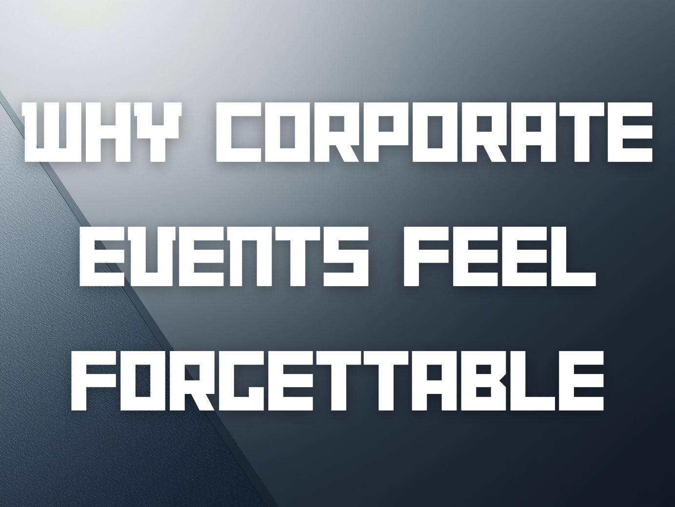 Why Corporate Events Feel Forgettable and How to Create a Lasting Impression