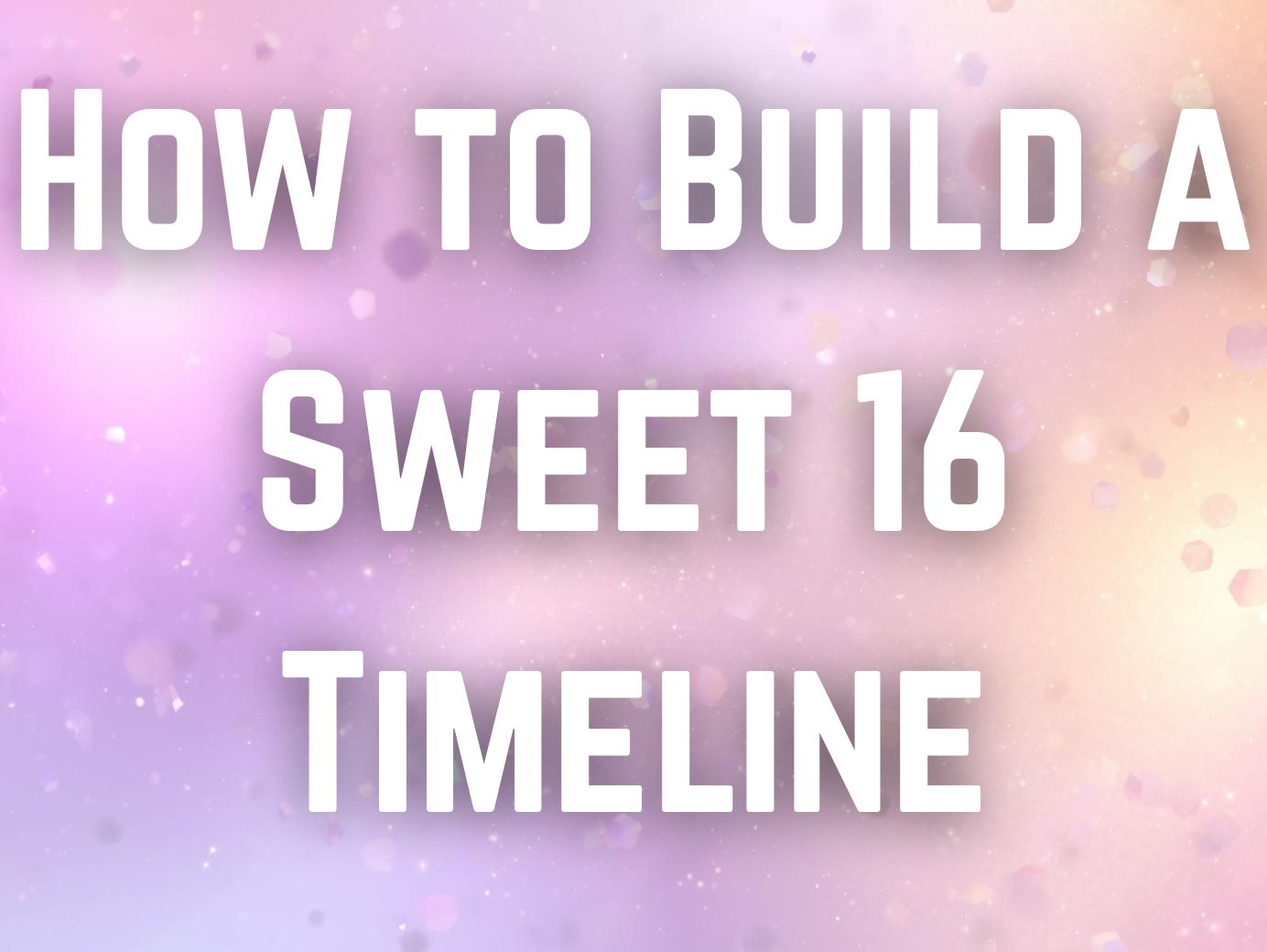 How to Build a Sweet 16 Timeline That Keeps the Party Fun and Stress Free