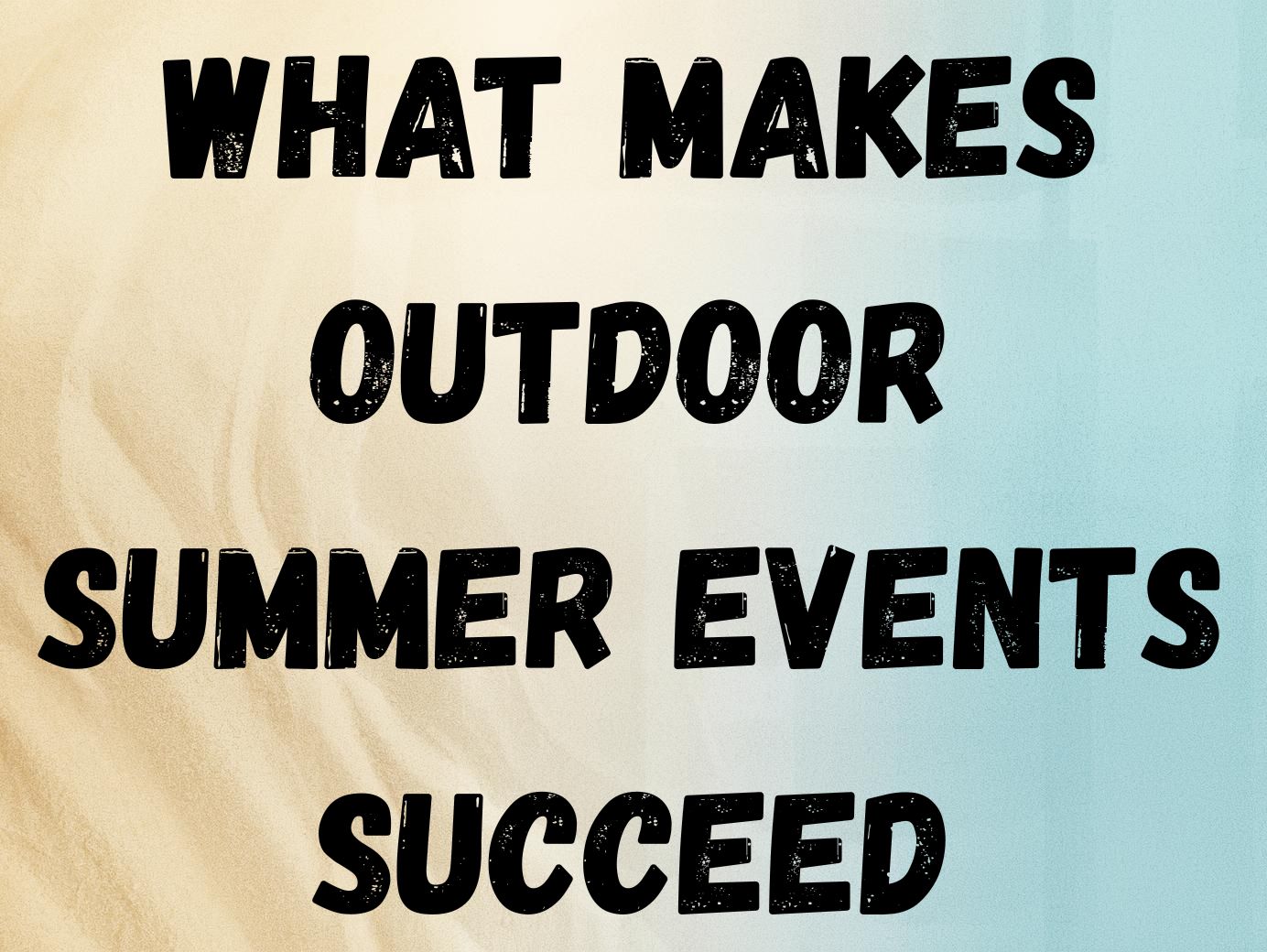 What Makes Outdoor Summer Events Succeed and What Can Quickly Derail Them