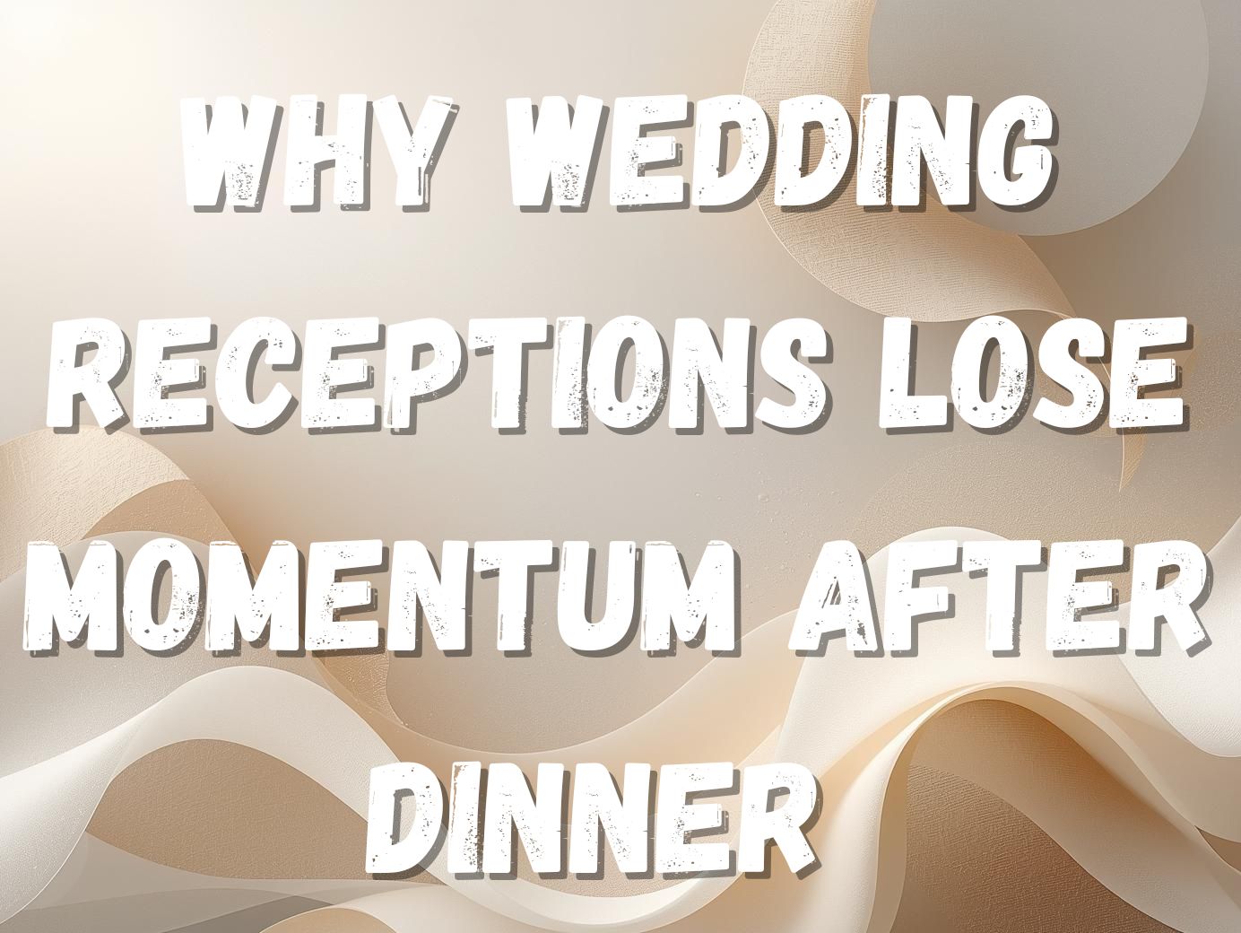 Why Wedding Receptions Lose Momentum After Dinner and How to Bring the Energy Back