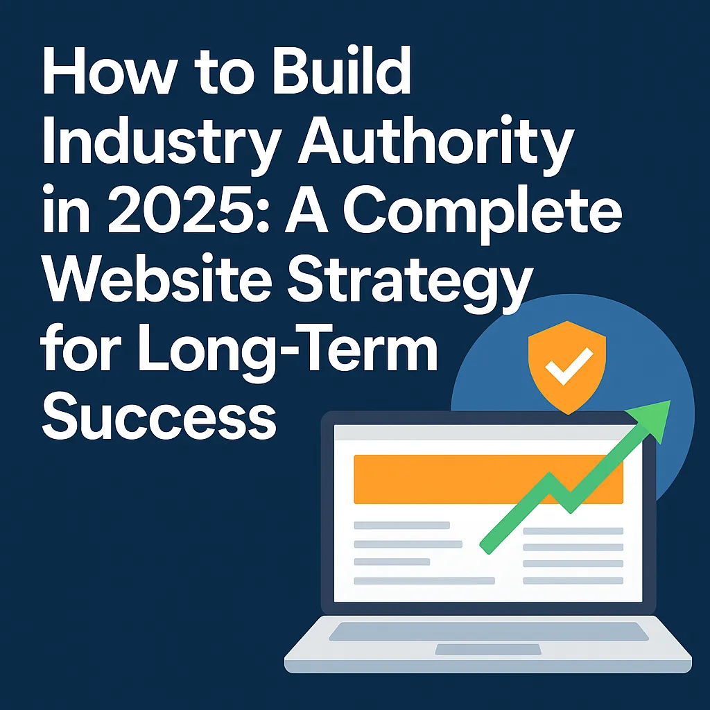 How to Build Industry Authority in 2025: A Complete Website Strategy for Long-Term Success