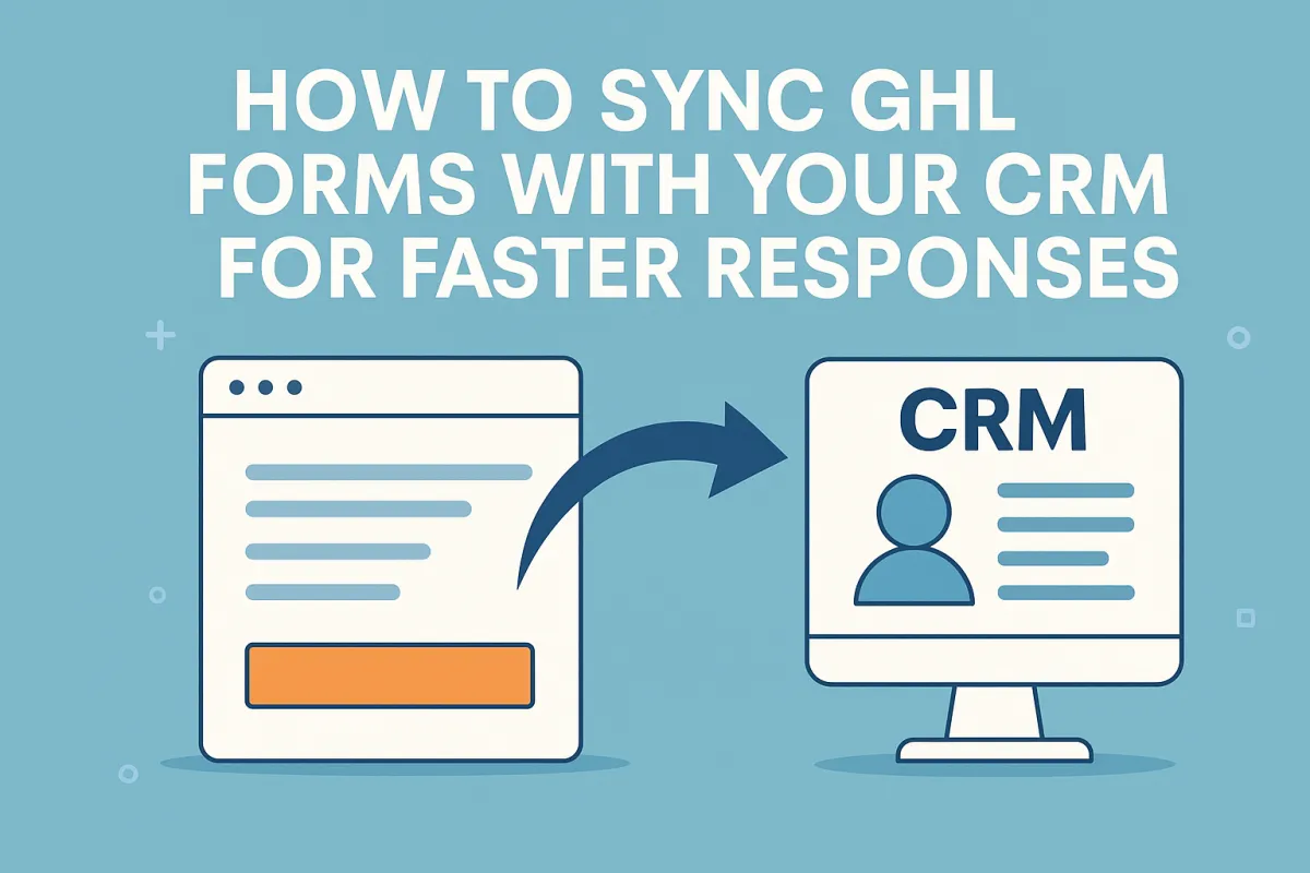 How to Sync GHL Forms with Your CRM for Faster Responses
