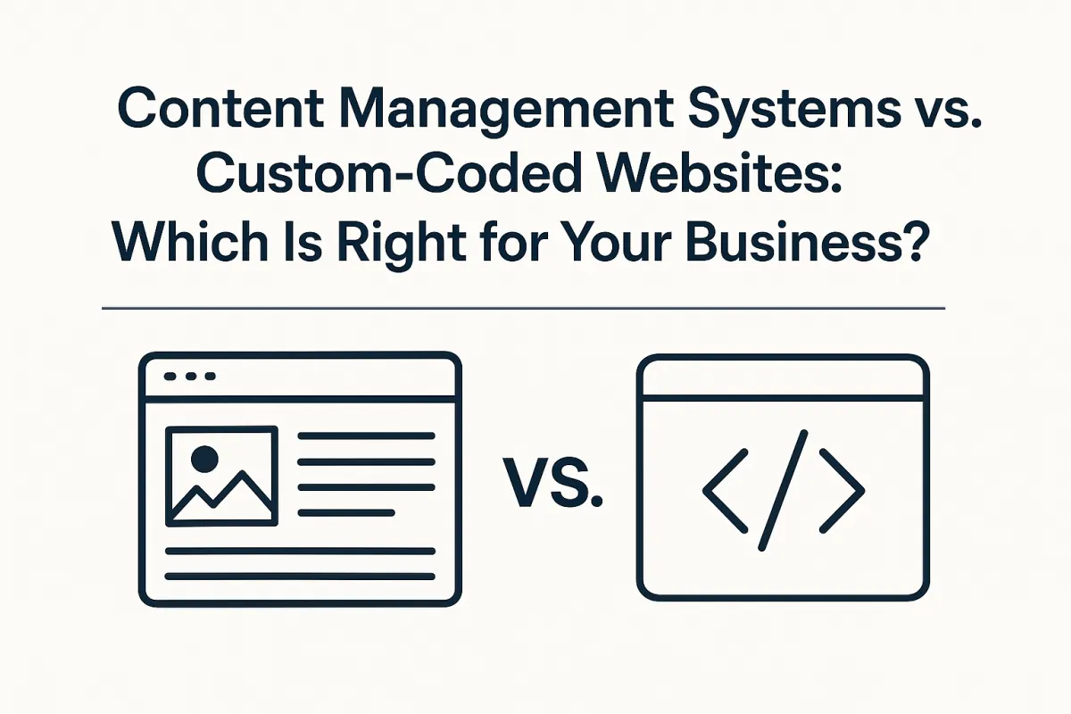 Content Management Systems vs. Custom-Coded Websites: Which Is Right for Your Business?