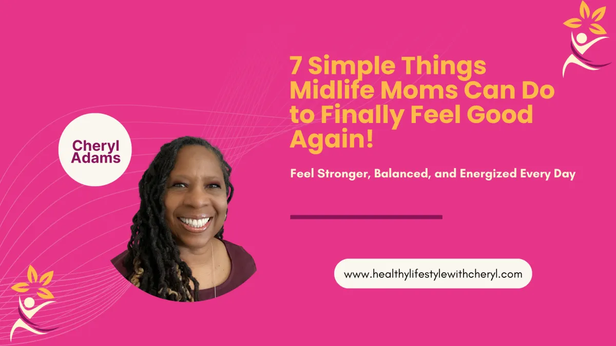 7 Simple Things Midlife Moms Can Do to Finally Feel Good Again!