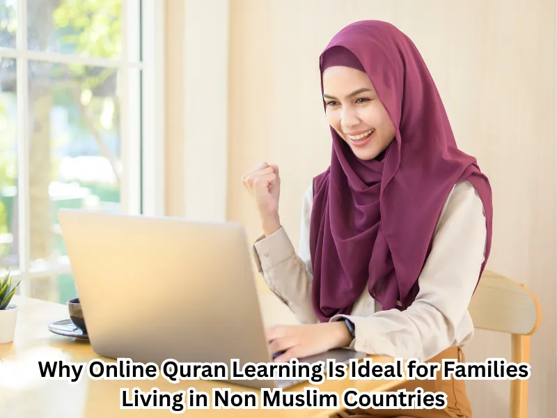 Why Online Quran Learning Is Ideal for Families Living in Non-Muslim Countries