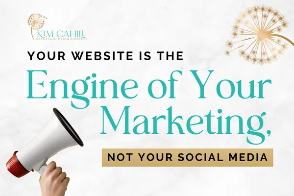 Graphic from Kim Capil Strategic Media Services reading “Your Website Is the Engine of Your Marketing, Not Your Social Media,” with a hand holding a megaphone and gold dandelion-style brand accents on a light background.