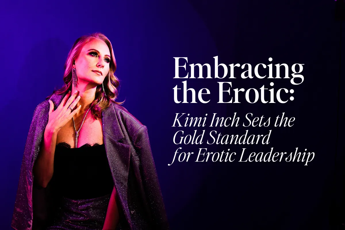 Embracing the Erotic: Kimi Inch Sets the Gold Standard for Erotic Leadership