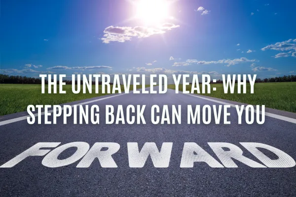 The Untraveled Year: Why Stepping Back Can Move You Forward
