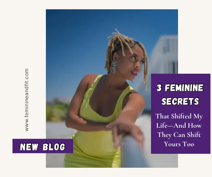 3 Feminine Secrets That Shifted My Life—And How They Can Shift Yours Too