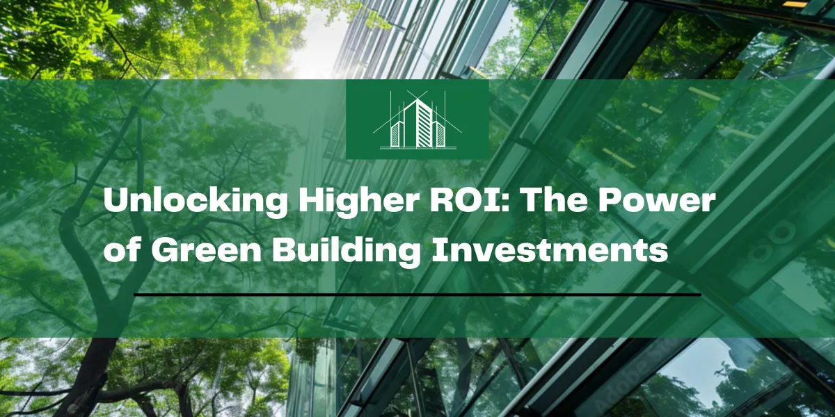 Unlocking Higher ROI: The Power of Green Building Investments
