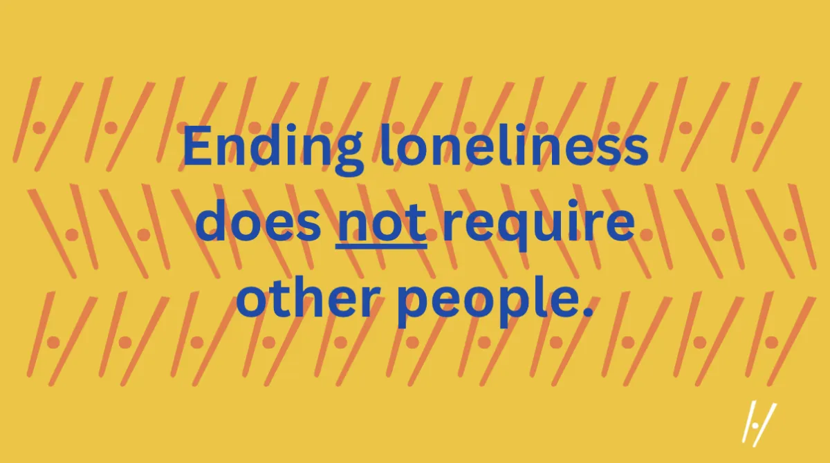 Ending loneliness does not require other people.