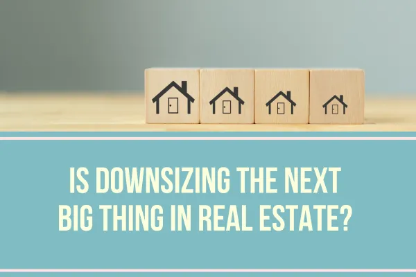 Is Downsizing the Next Big Thing in Real Estate?