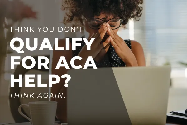 How to Qualify for an Affordable ACA Plan (Even if You Think You Won’t)