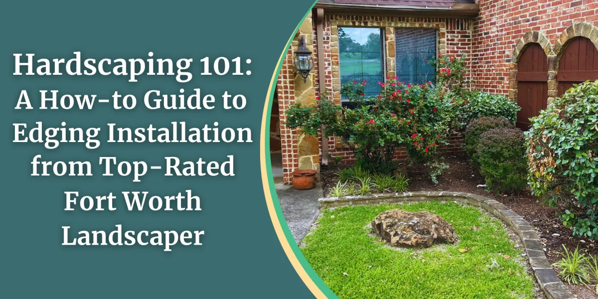 Hardscaping 101: A How-to Guide to Edging Installation from Top-Rated Fort Worth Landscaper