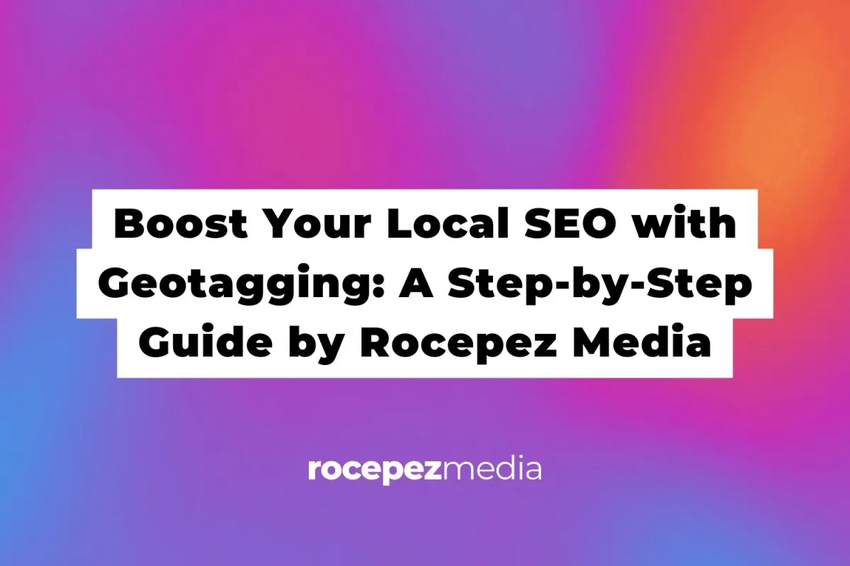 Boost Your Local SEO with Geotagging: A Step-by-Step Guide by Rocepez Media