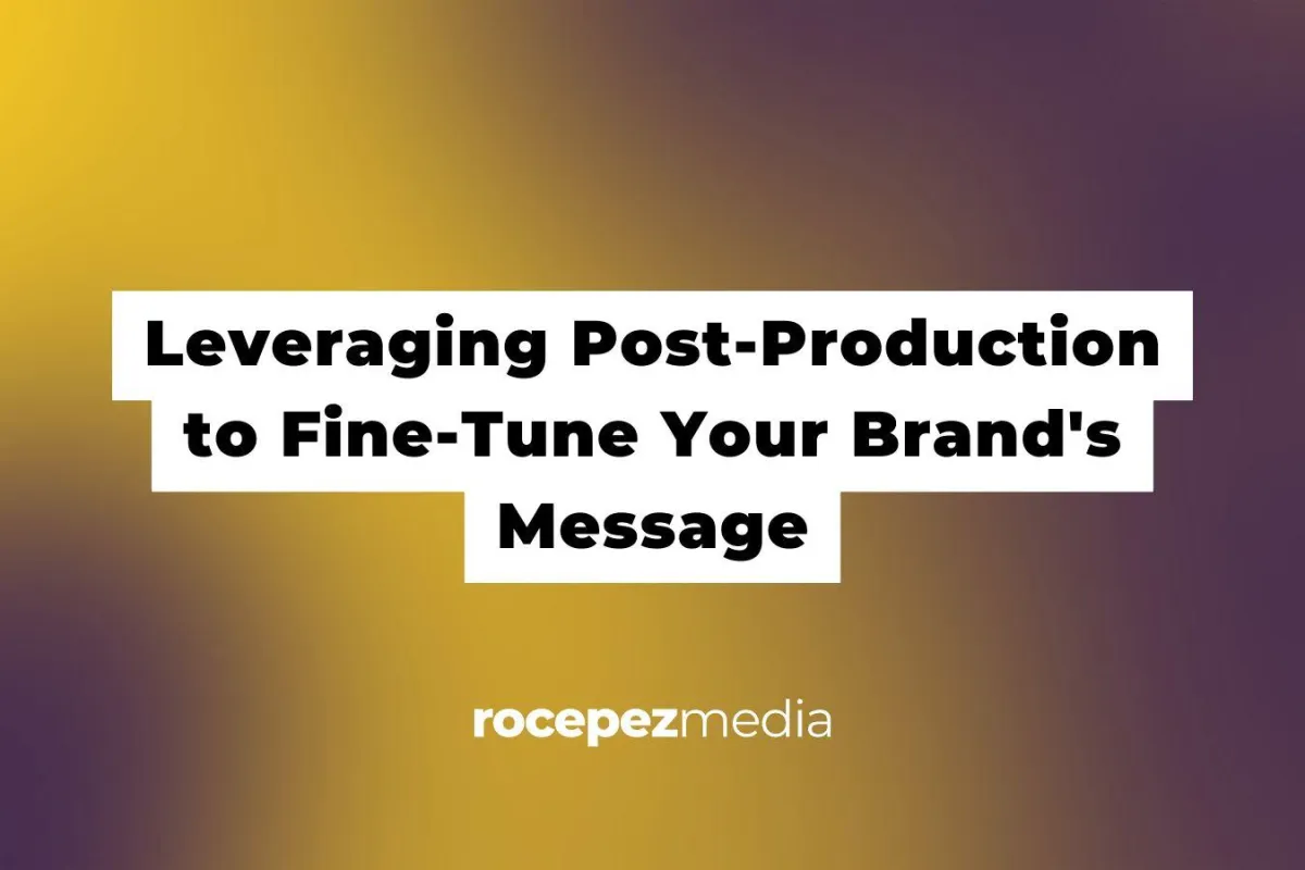 Leveraging Post-Production to Fine-Tune Your Brand's Message