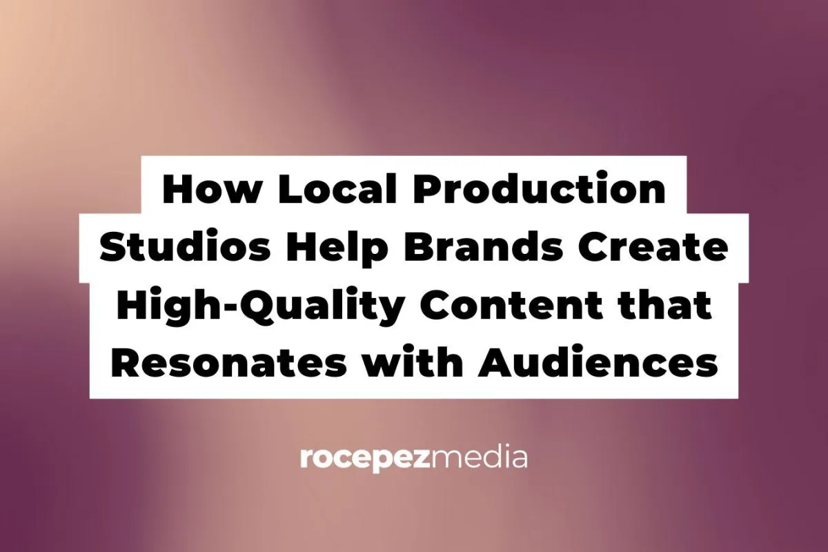 How Local Production Studios Help Brands Create High-Quality Content that Resonates with Audiences