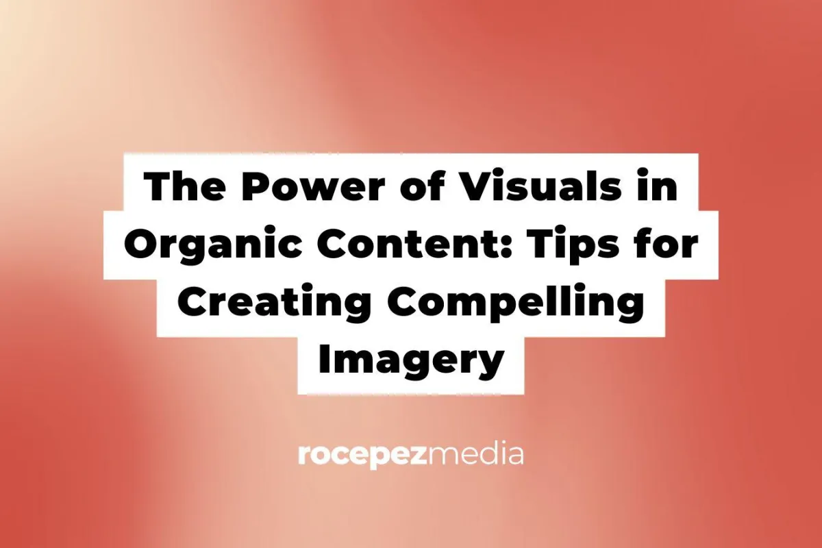 The Power of Visuals in Organic Content: Tips for Creating Compelling Imagery