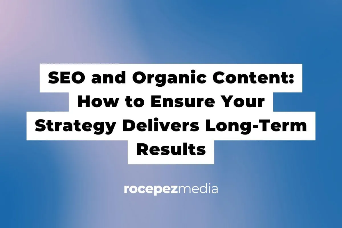 SEO and Organic Content: How to Ensure Your Strategy Delivers Long-Term Results