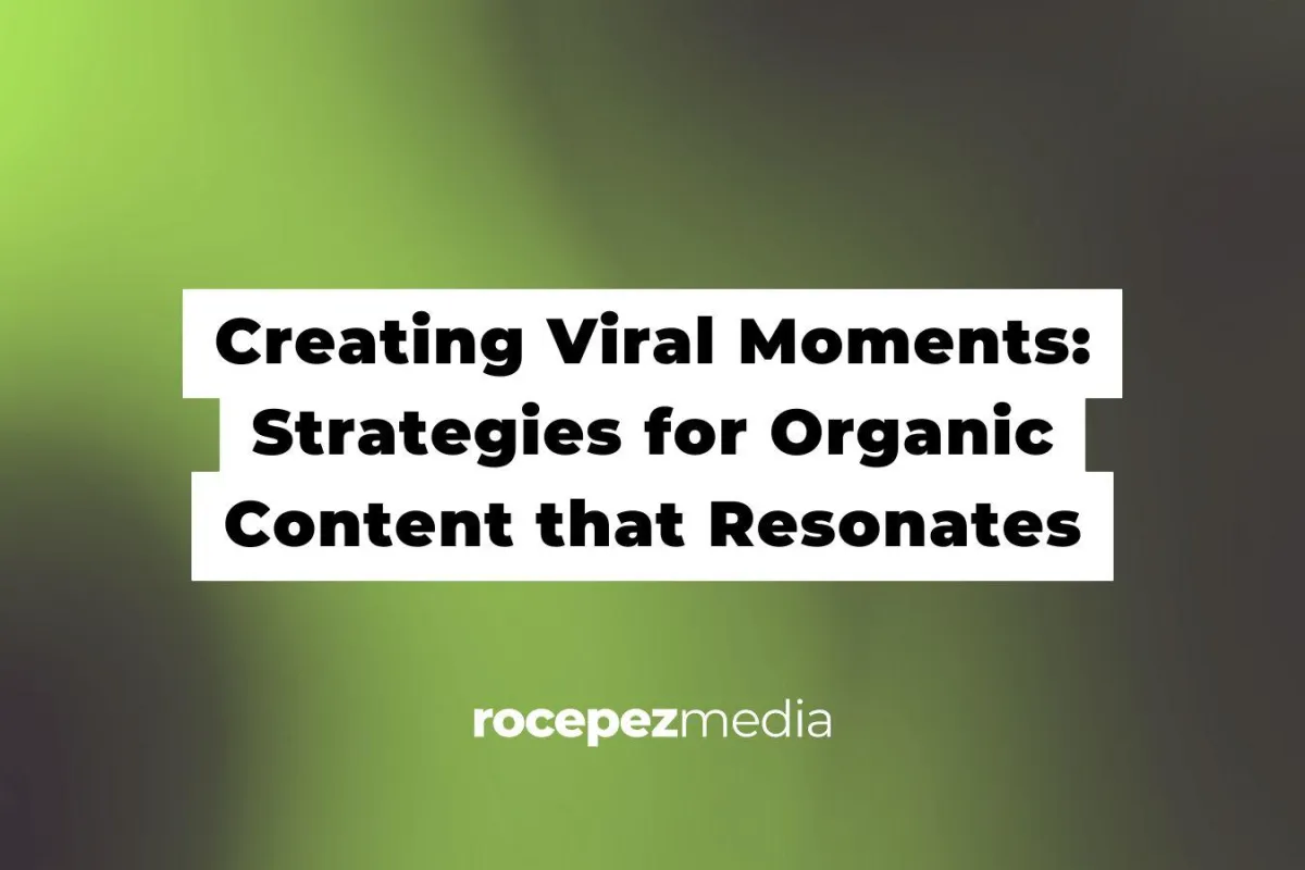 Creating Viral Moments: Strategies for Organic Content that Resonates