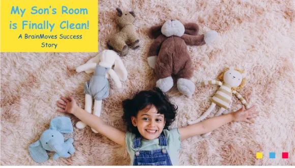 My Son's Room is Finally Clean! A BrainMove Success Story