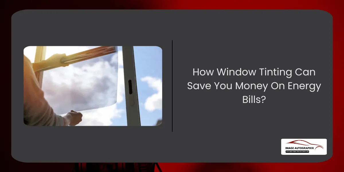 How Window Tinting Can Save You Money On Energy Bills?
