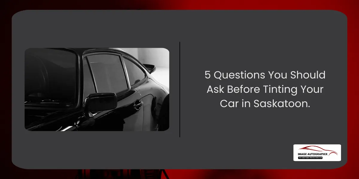 5 Questions You Should Ask Before Tinting Your Car in Saskatoon