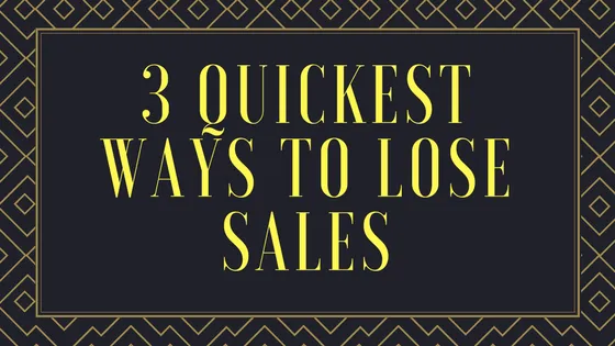 3 Quickest Ways to Lose Sales