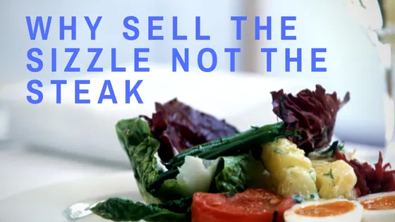 3 Great Reasons Why sell the Sizzle not the Steak
