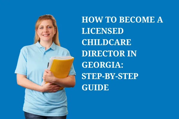 Step-by-step guide to becoming a licensed childcare director in Georgia – professional leadership in early childhood education