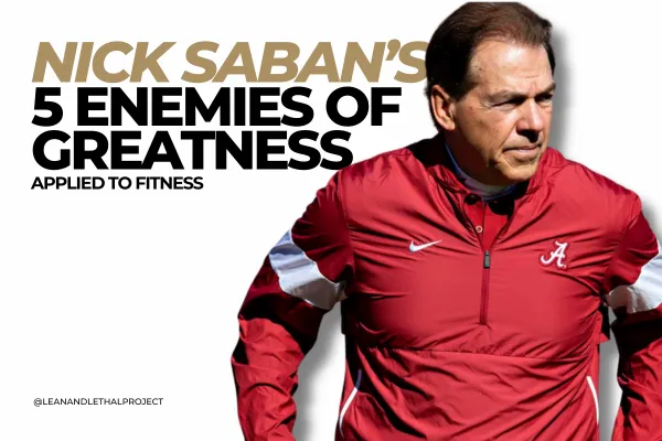Nick Saban’s 5 Enemies of Greatness — And Why They’re Destroying Your Fitness Results