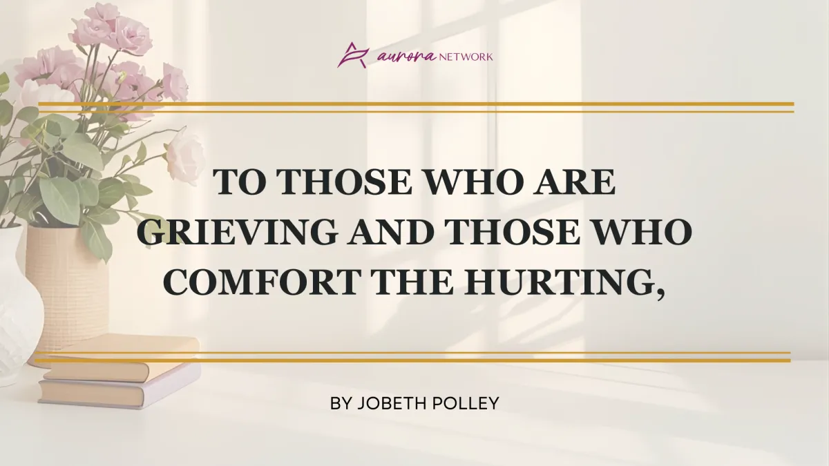 To Those Who are Grieving and those who Comfort the Hurting,