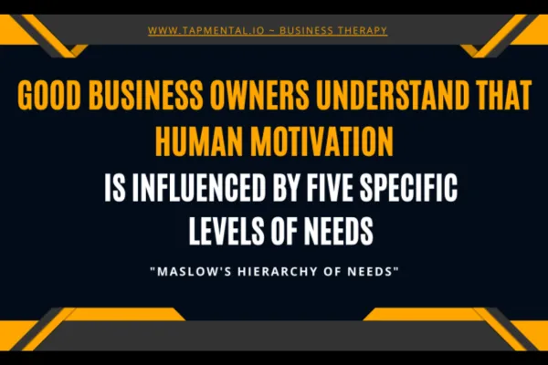 Good Business owners understand that human motivation is influenced by five specific levels of needs.