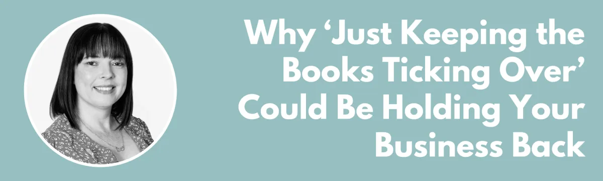 Why ‘Just Keeping the Books Ticking Over’ Could Be Holding Your Business Back