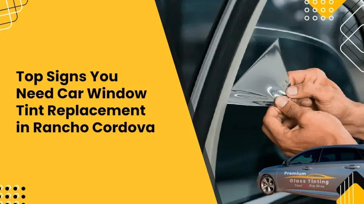 Top Signs It’s Time to Remove and Replace Your Car Window Tint in Rancho Cordova