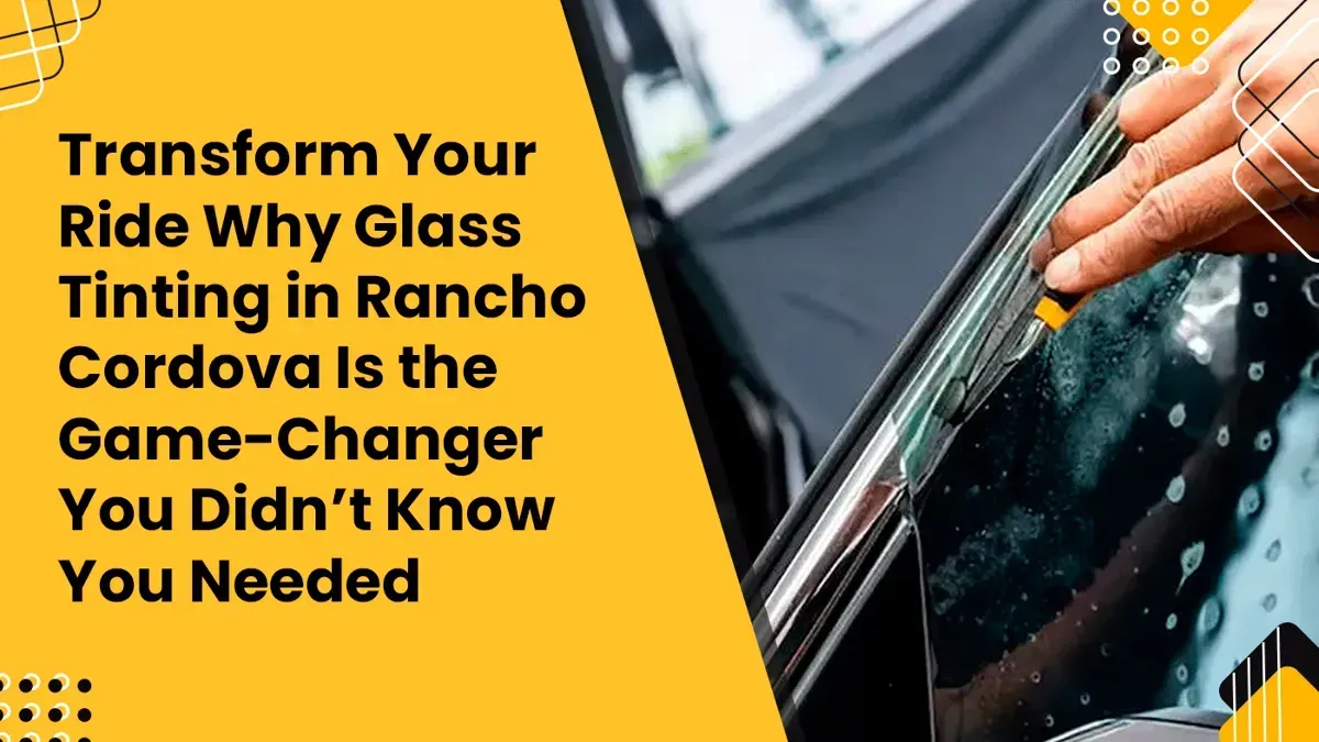 Transform Your Ride Why Glass Tinting in Rancho Cordova Is the Game-Changer You Didn’t Know You Needed