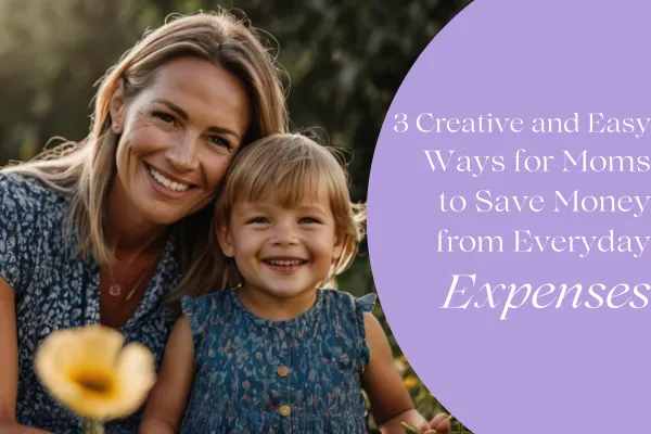 3 Creative and Easy Ways for Moms to Save Money from Everyday Expenses