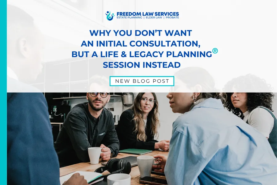 Why You Don’t Want an Initial Consultation — You Want a Life & Legacy Planning® Session