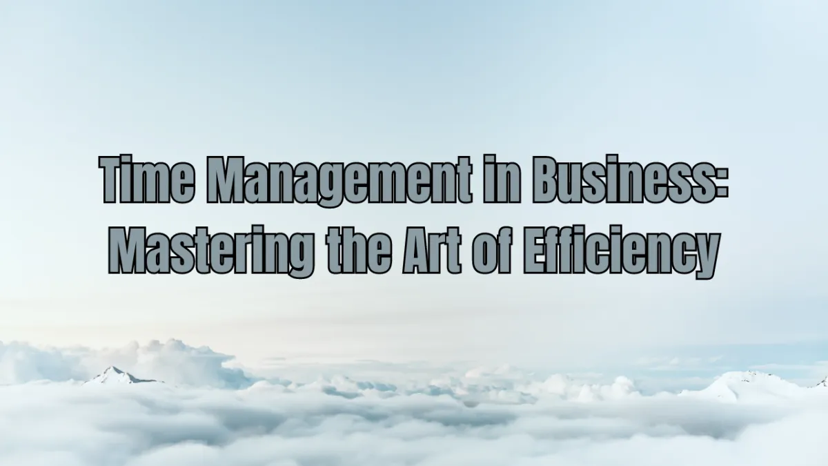 Mastering Time Management in Business for Optimal Success