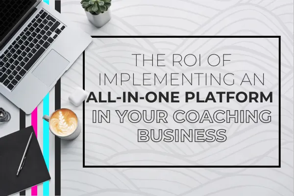 Desk setup with laptop, coffee, and notebook featuring blog title 'The ROI of Implementing an All-in-One Platform in Your Coaching Business.' Exploring benefits of automation and platforms for coaches.