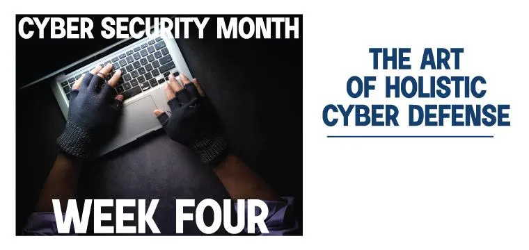 Cyber Security Month Week 4: The Art of Holistic Cyber Defense
